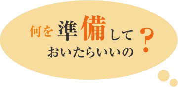 何を準備しておいたらいいの？