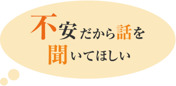 不安だから話を聞いてほしい