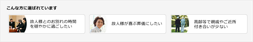 お別れの時間を穏やかに過ごしたい、故人様が喜ぶ葬儀にしたい方向きの葬儀です。