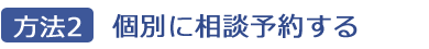 方法2個別に相談予約する